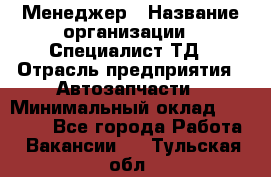 Менеджер › Название организации ­ Специалист ТД › Отрасль предприятия ­ Автозапчасти › Минимальный оклад ­ 24 500 - Все города Работа » Вакансии   . Тульская обл.